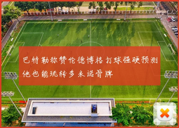 巴特勒称赞伦德博格打球强硬预测他也能玩转多米诺骨牌