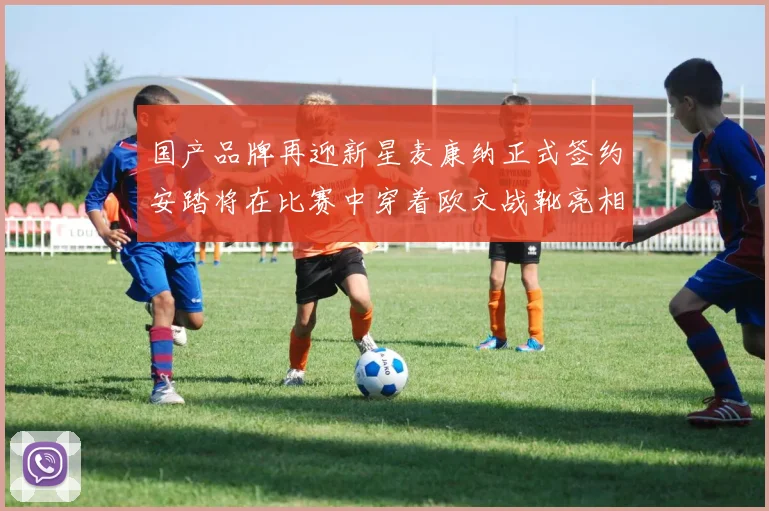 国产品牌再迎新星麦康纳正式签约安踏将在比赛中穿着欧文战靴亮相