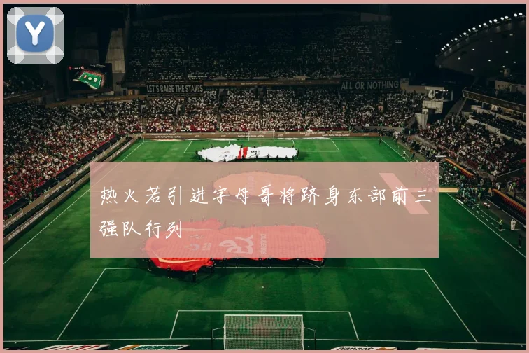 热火若引进字母哥将跻身东部前三强队行列