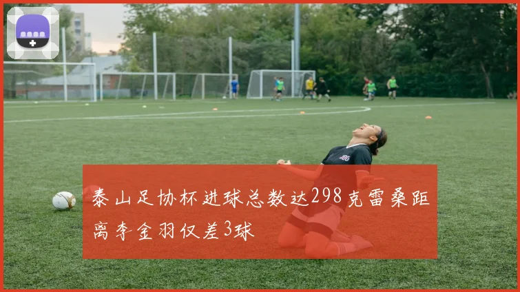 泰山足协杯进球总数达298克雷桑距离李金羽仅差3球