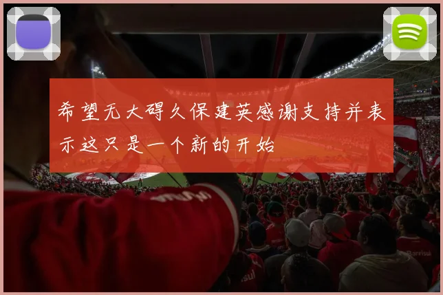 希望无大碍久保建英感谢支持并表示这只是一个新的开始