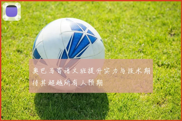 奥巴马寄语文班提升实力与技术期待其超越所有人预期