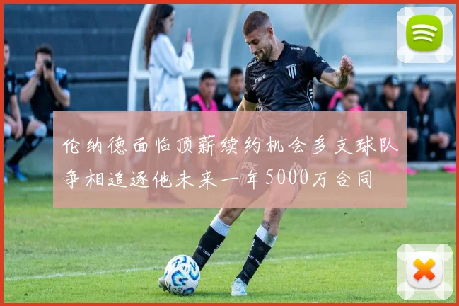 伦纳德面临顶薪续约机会多支球队争相追逐他未来一年5000万合同