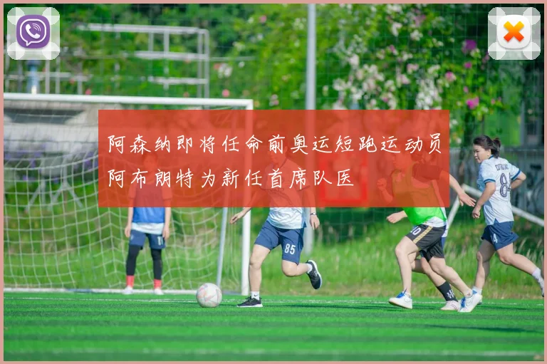 阿森纳即将任命前奥运短跑运动员阿布朗特为新任首席队医