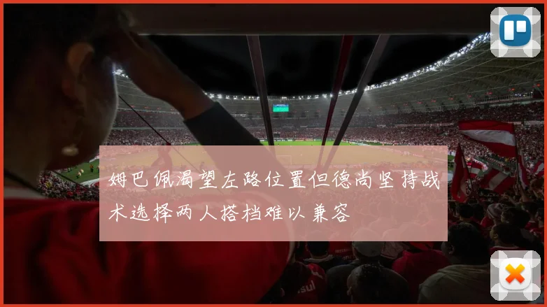 姆巴佩渴望左路位置但德尚坚持战术选择两人搭档难以兼容
