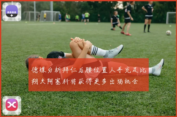德媒分析拜仁后腰位置人手充足比朔夫阿塞科将获得更多出场机会