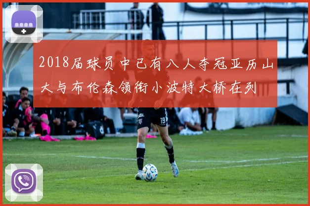 2018届球员中已有八人夺冠亚历山大与布伦森领衔小波特大桥在列