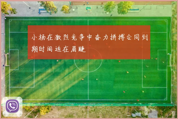 小杨在激烈竞争中奋力拼搏合同到期时间迫在眉睫