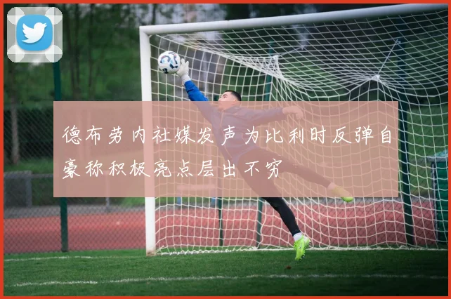 德布劳内社媒发声为比利时反弹自豪称积极亮点层出不穷